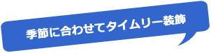 季節に合わせてタイムリー装飾